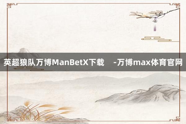 英超狼队万博ManBetX下载    -万博max体育官网