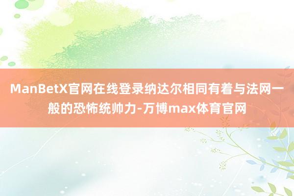 ManBetX官网在线登录纳达尔相同有着与法网一般的恐怖统帅力-万博max体育官网