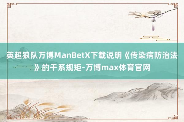 英超狼队万博ManBetX下载说明《传染病防治法》的干系规矩-万博max体育官网