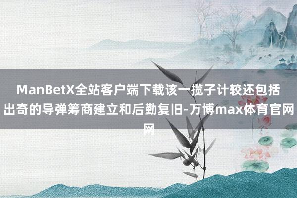 ManBetX全站客户端下载该一揽子计较还包括出奇的导弹筹商建立和后勤复旧-万博max体育官网