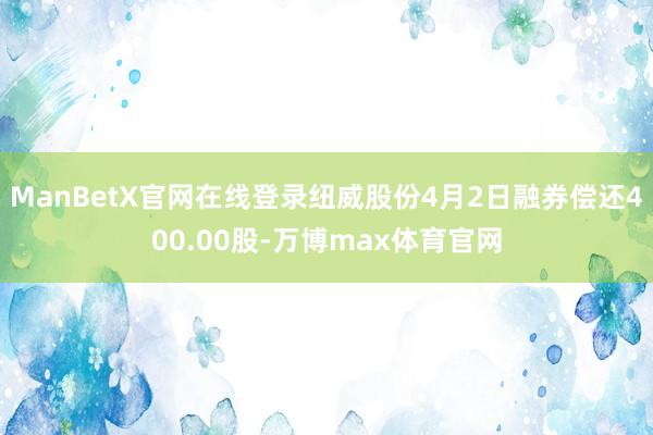 ManBetX官网在线登录纽威股份4月2日融券偿还400.00股-万博max体育官网