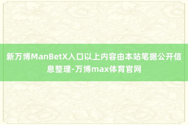 新万博ManBetX入口以上内容由本站笔据公开信息整理-万博max体育官网