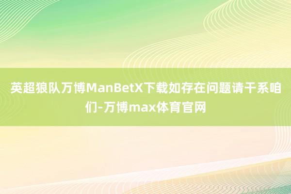 英超狼队万博ManBetX下载如存在问题请干系咱们-万博max体育官网