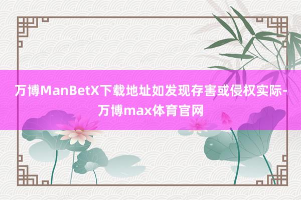 万博ManBetX下载地址如发现存害或侵权实际-万博max体育官网