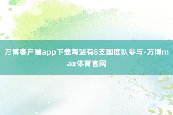 万博客户端app下载每站有8支国度队参与-万博max体育官网