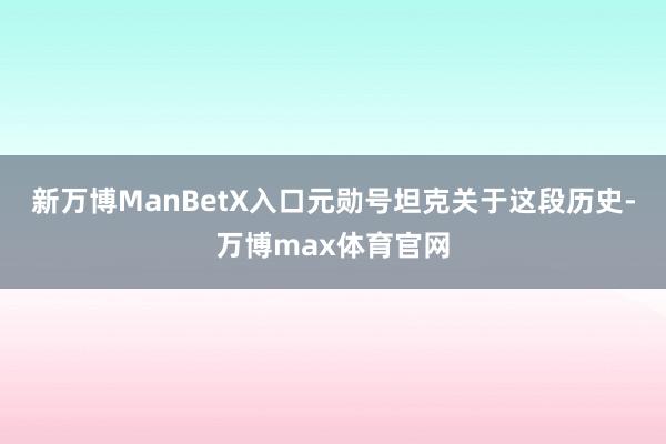 新万博ManBetX入口元勋号坦克关于这段历史-万博max体育官网