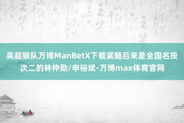 英超狼队万博ManBetX下载紧随后来是全国名按次二的林仲勋/申裕斌-万博max体育官网