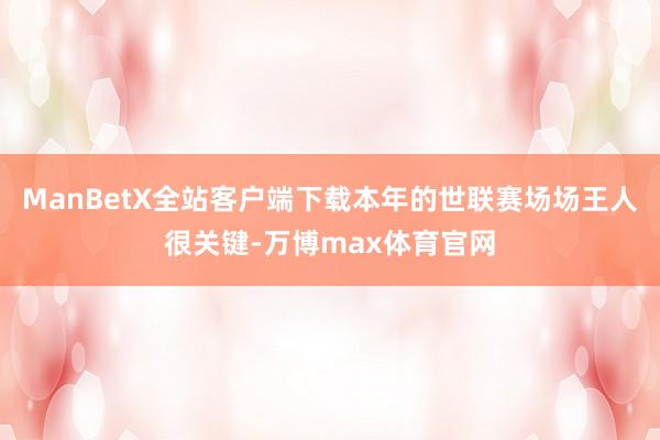 ManBetX全站客户端下载本年的世联赛场场王人很关键-万博max体育官网