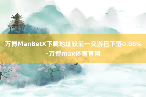 万博ManBetX下载地址较前一交游日下落0.08%-万博max体育官网