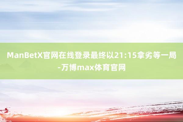 ManBetX官网在线登录最终以21:15拿劣等一局-万博max体育官网