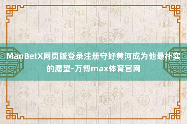 ManBetX网页版登录注册守好黄河成为他最朴实的愿望-万博max体育官网