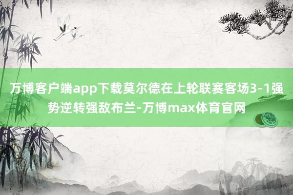 万博客户端app下载莫尔德在上轮联赛客场3-1强势逆转强敌布兰-万博max体育官网