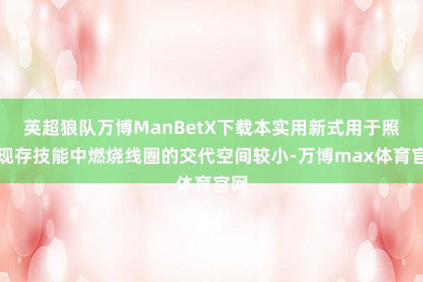 英超狼队万博ManBetX下载本实用新式用于照应现存技能中燃烧线圈的交代空间较小-万博max体育官网