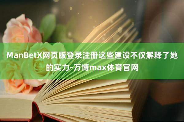 ManBetX网页版登录注册这些建设不仅解释了她的实力-万博max体育官网