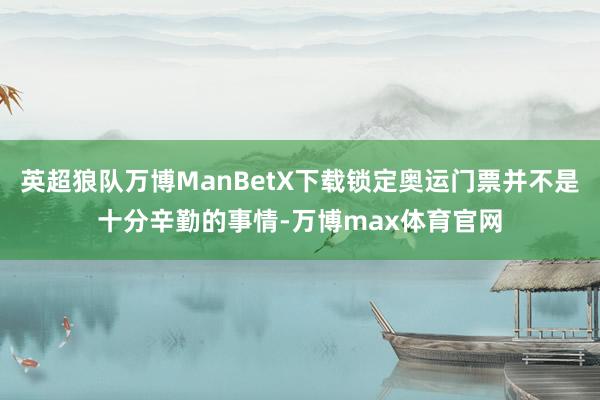 英超狼队万博ManBetX下载锁定奥运门票并不是十分辛勤的事情-万博max体育官网