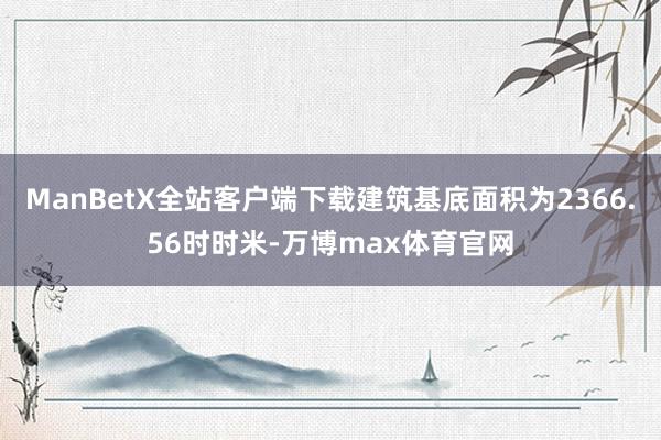 ManBetX全站客户端下载建筑基底面积为2366.56时时米-万博max体育官网