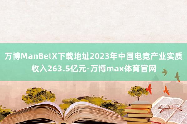 万博ManBetX下载地址2023年中国电竞产业实质收入263.5亿元-万博max体育官网