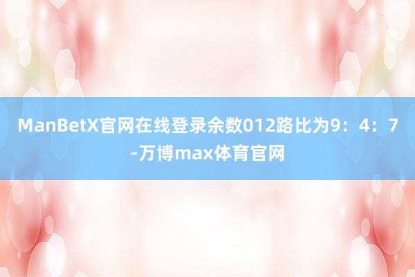 ManBetX官网在线登录余数012路比为9：4：7-万博max体育官网