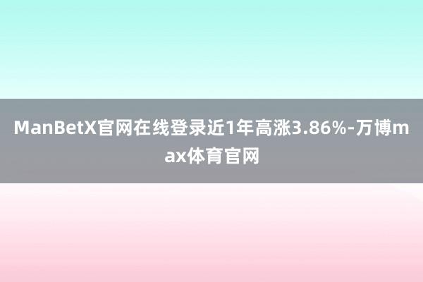 ManBetX官网在线登录近1年高涨3.86%-万博max体育官网