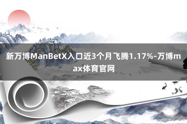 新万博ManBetX入口近3个月飞腾1.17%-万博max体育官网