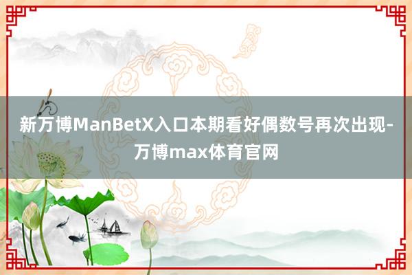 新万博ManBetX入口本期看好偶数号再次出现-万博max体育官网