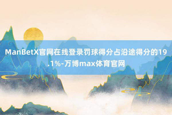 ManBetX官网在线登录罚球得分占沿途得分的19.1%-万博max体育官网