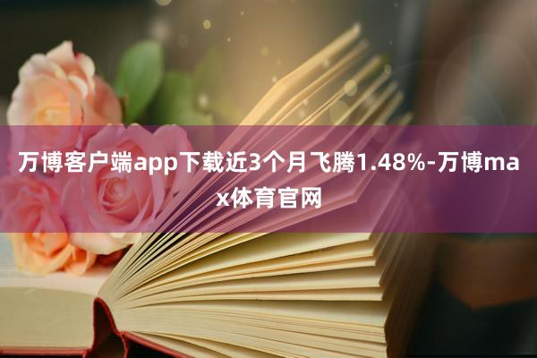 万博客户端app下载近3个月飞腾1.48%-万博max体育官网