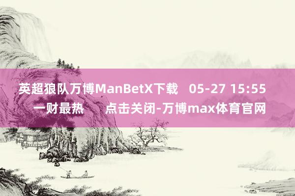 英超狼队万博ManBetX下载   05-27 15:55    一财最热      点击关闭-万博max体育官网