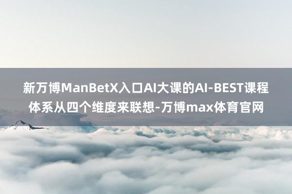 新万博ManBetX入口AI大课的AI-BEST课程体系从四个维度来联想-万博max体育官网