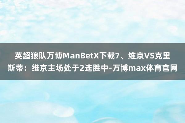 英超狼队万博ManBetX下载　　7、维京VS克里斯蒂：维京主场处于2连胜中-万博max体育官网