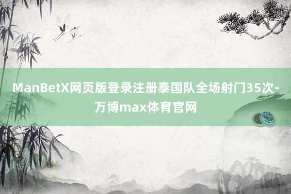 ManBetX网页版登录注册泰国队全场射门35次-万博max体育官网