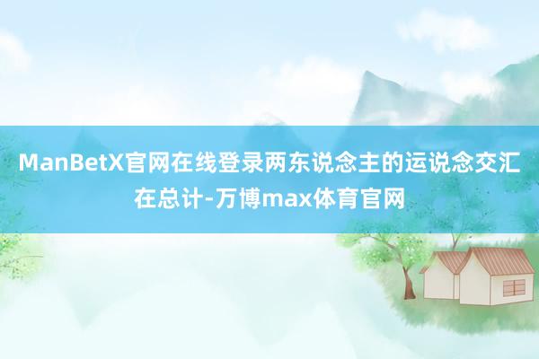 ManBetX官网在线登录两东说念主的运说念交汇在总计-万博max体育官网