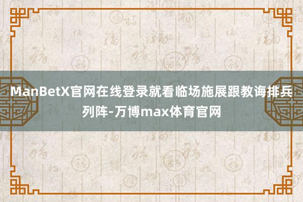 ManBetX官网在线登录就看临场施展跟教诲排兵列阵-万博max体育官网