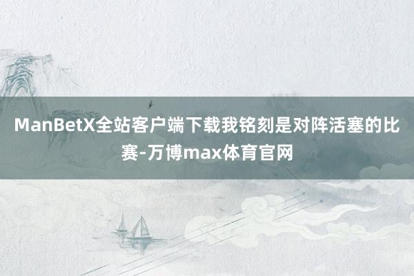 ManBetX全站客户端下载我铭刻是对阵活塞的比赛-万博max体育官网