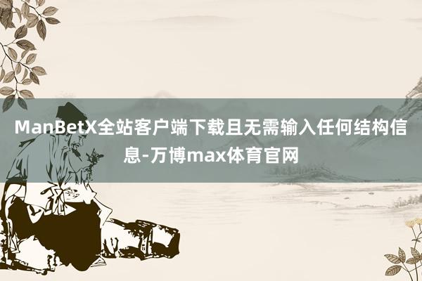 ManBetX全站客户端下载且无需输入任何结构信息-万博max体育官网