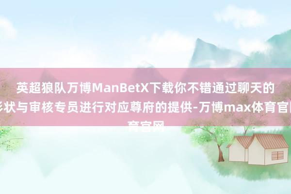 英超狼队万博ManBetX下载你不错通过聊天的形状与审核专员进行对应尊府的提供-万博max体育官网