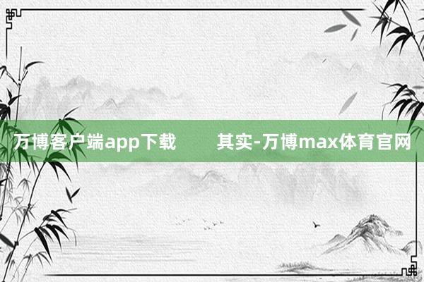 万博客户端app下载        其实-万博max体育官网