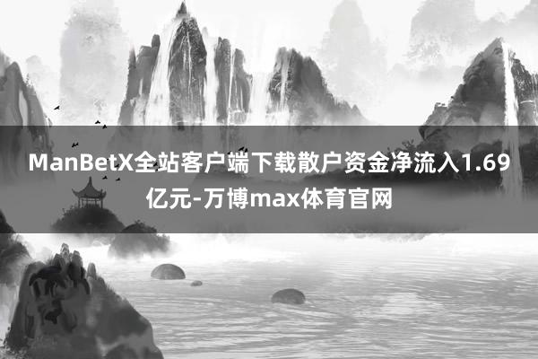 ManBetX全站客户端下载散户资金净流入1.69亿元-万博max体育官网