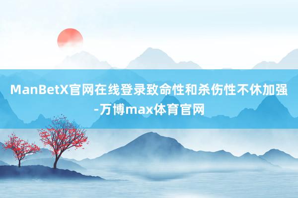 ManBetX官网在线登录致命性和杀伤性不休加强-万博max体育官网