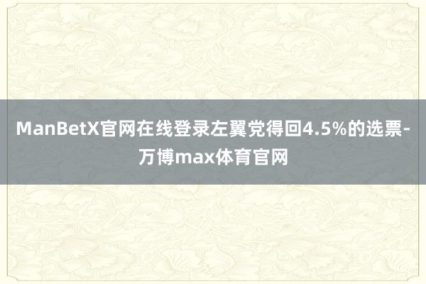 ManBetX官网在线登录左翼党得回4.5%的选票-万博max体育官网