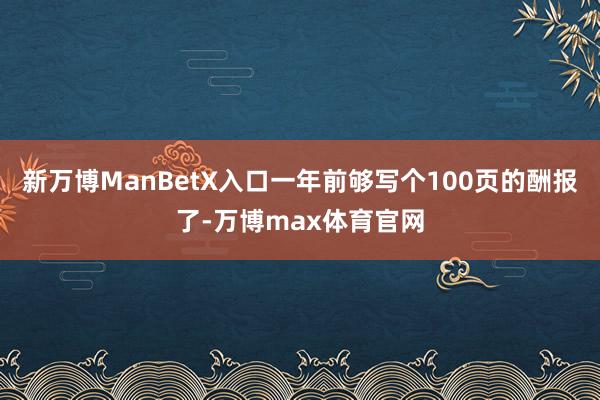 新万博ManBetX入口一年前够写个100页的酬报了-万博max体育官网