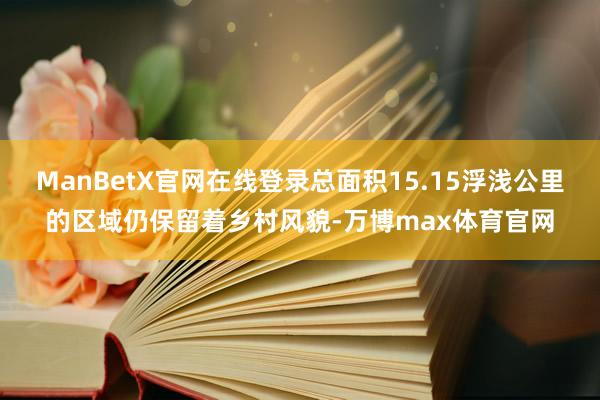 ManBetX官网在线登录总面积15.15浮浅公里的区域仍保留着乡村风貌-万博max体育官网