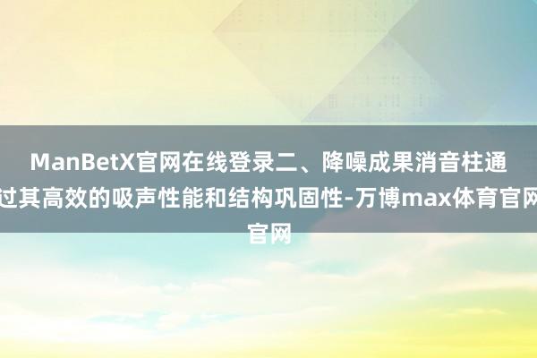 ManBetX官网在线登录二、降噪成果消音柱通过其高效的吸声性能和结构巩固性-万博max体育官网