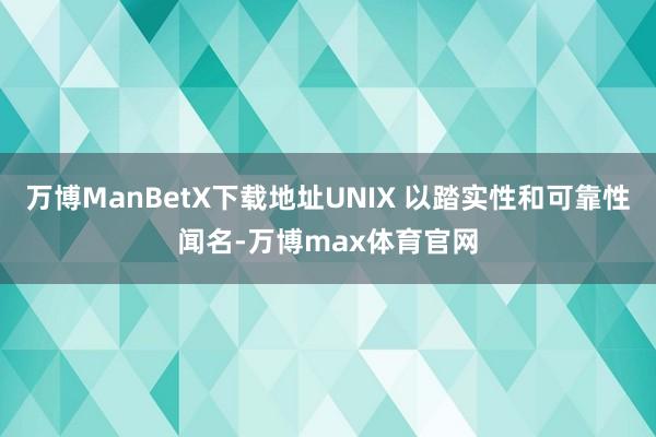 万博ManBetX下载地址UNIX 以踏实性和可靠性闻名-万博max体育官网