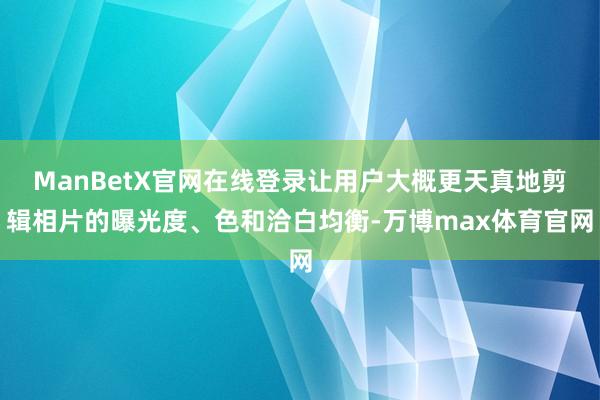 ManBetX官网在线登录让用户大概更天真地剪辑相片的曝光度、色和洽白均衡-万博max体育官网