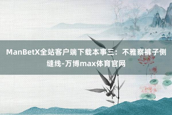 ManBetX全站客户端下载本事三：不雅察裤子侧缝线-万博max体育官网