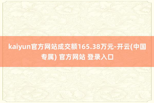 kaiyun官方网站成交额165.38万元-开云(中国专属) 官方网站 登录入口