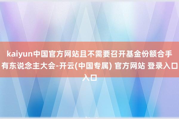 kaiyun中国官方网站且不需要召开基金份额合手有东说念主大会-开云(中国专属) 官方网站 登录入口