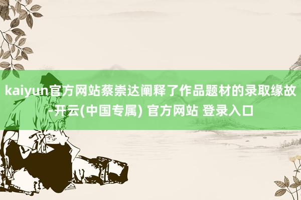 kaiyun官方网站蔡崇达阐释了作品题材的录取缘故-开云(中国专属) 官方网站 登录入口