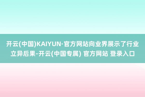 开云(中国)KAIYUN·官方网站向业界展示了行业立异后果-开云(中国专属) 官方网站 登录入口